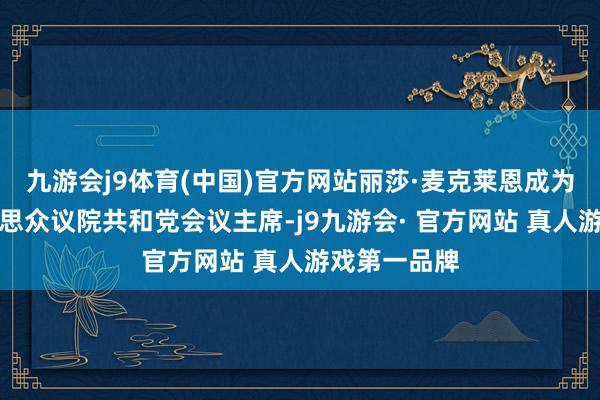 九游会j9体育(中国)官方网站丽莎·麦克莱恩成为新一任好意思众议院共和党会议主席-j9九游会· 官方网站 真人游戏第一品牌