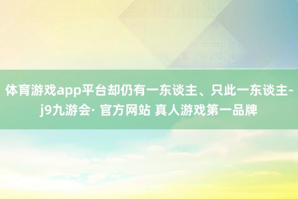 体育游戏app平台却仍有一东谈主、只此一东谈主-j9九游会· 官方网站 真人游戏第一品牌